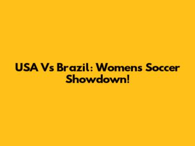 USA Vs Brazil: Women's Soccer Showdown!
