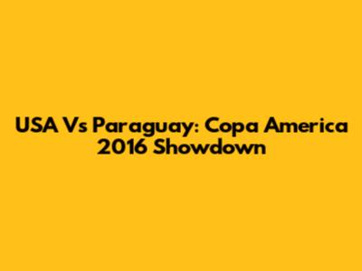 USA Vs Paraguay: Copa America 2016 Showdown