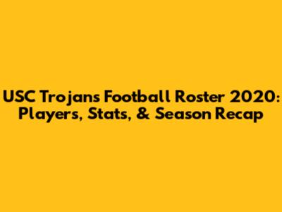 USC Trojans Football Roster 2020: Players, Stats, & Season Recap