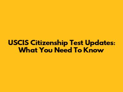 USCIS Citizenship Test Updates: What You Need To Know