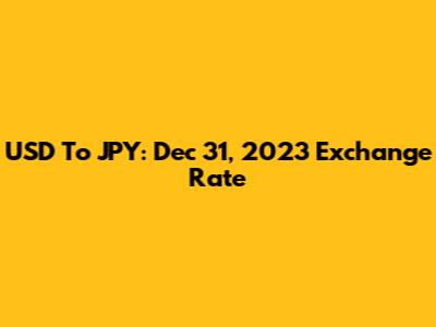 USD To JPY: Dec 31, 2023 Exchange Rate