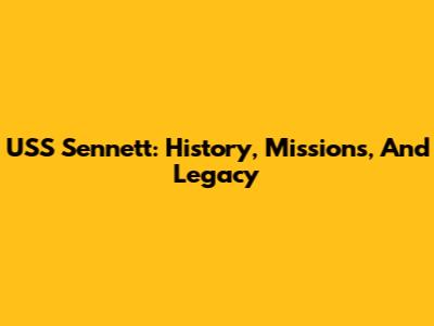 USS Sennett: History, Missions, And Legacy
