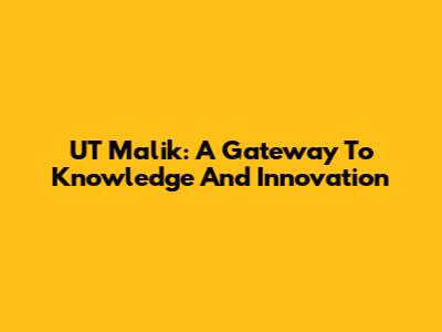 UT Malik: A Gateway To Knowledge And Innovation