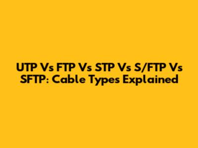 UTP Vs FTP Vs STP Vs S/FTP Vs SFTP: Cable Types Explained