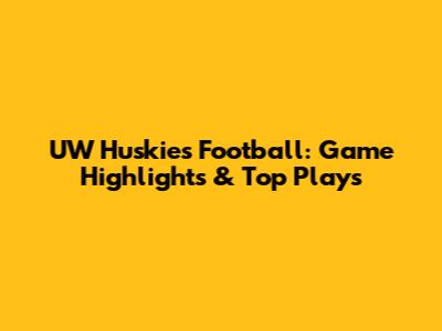 UW Huskies Football: Game Highlights & Top Plays