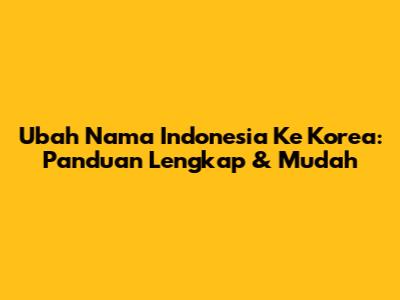 Ubah Nama Indonesia Ke Korea: Panduan Lengkap & Mudah