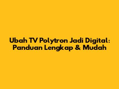 Ubah TV Polytron Jadi Digital: Panduan Lengkap & Mudah
