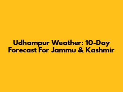 Udhampur Weather: 10-Day Forecast For Jammu & Kashmir