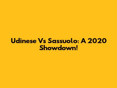 Udinese Vs Sassuolo: A 2020 Showdown!