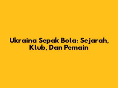 Ukraina Sepak Bola: Sejarah, Klub, Dan Pemain