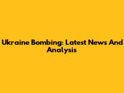 Ukraine Bombing: Latest News And Analysis
