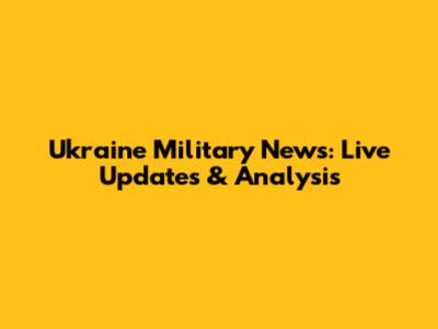 Ukraine Military News: Live Updates & Analysis