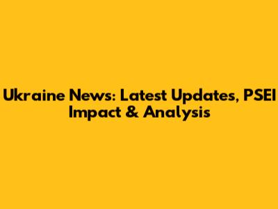 Ukraine News: Latest Updates, PSEI Impact & Analysis