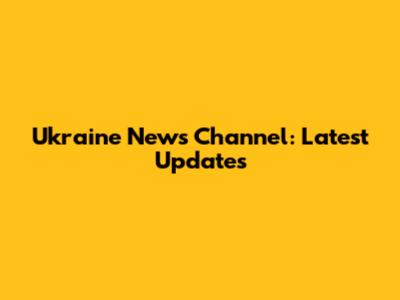 Ukraine News Channel: Latest Updates
