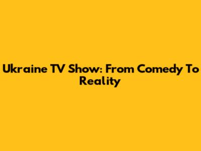 Ukraine TV Show: From Comedy To Reality