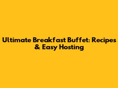 Ultimate Breakfast Buffet: Recipes & Easy Hosting