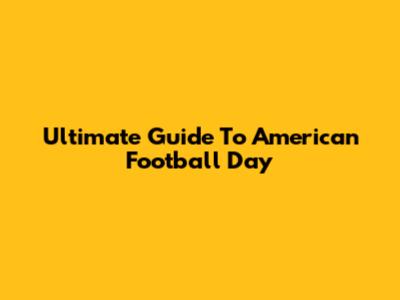 Ultimate Guide To American Football Day