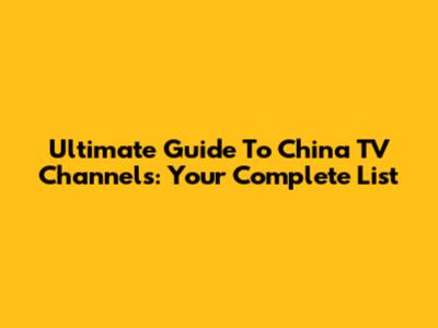 Ultimate Guide To China TV Channels: Your Complete List