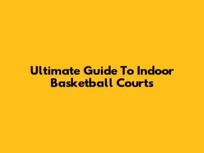 Ultimate Guide To Indoor Basketball Courts