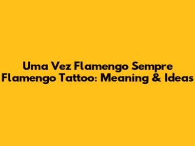 Uma Vez Flamengo Sempre Flamengo Tattoo: Meaning & Ideas