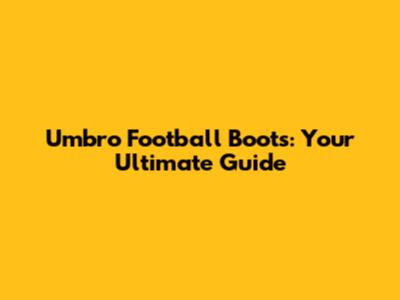 Umbro Football Boots: Your Ultimate Guide