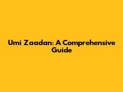 Umi Zaadan: A Comprehensive Guide