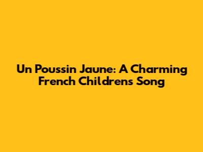 Un Poussin Jaune: A Charming French Children's Song