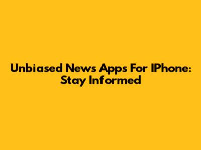 Unbiased News Apps For IPhone: Stay Informed