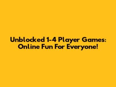 Unblocked 1-4 Player Games: Online Fun For Everyone!