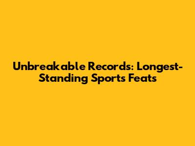 Unbreakable Records: Longest-Standing Sports Feats