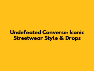Undefeated Converse: Iconic Streetwear Style & Drops