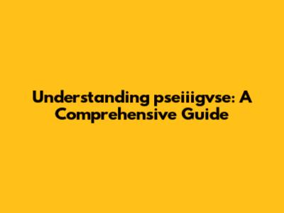Understanding 'pseiiigvse': A Comprehensive Guide