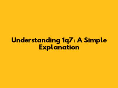 Understanding 1q7: A Simple Explanation