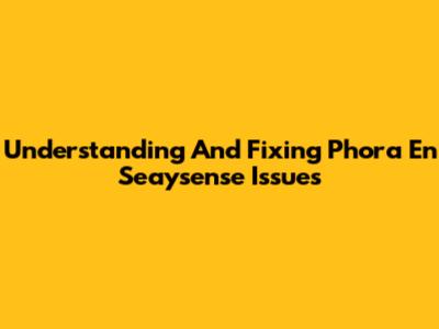 Understanding And Fixing 'Phora En Seaysense' Issues
