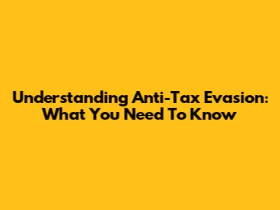 Understanding Anti-Tax Evasion: What You Need To Know