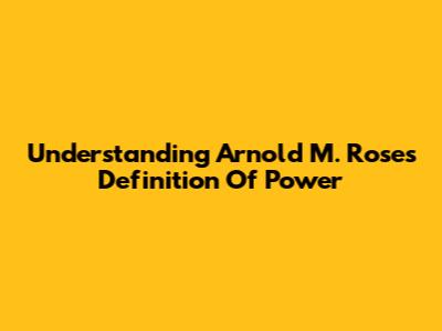 Understanding Arnold M. Rose's Definition Of Power