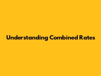 Understanding Combined Rates