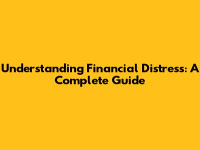Understanding Financial Distress: A Complete Guide