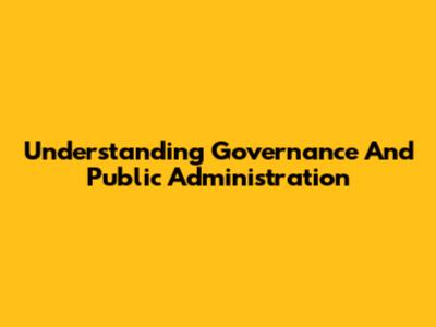 Understanding Governance And Public Administration