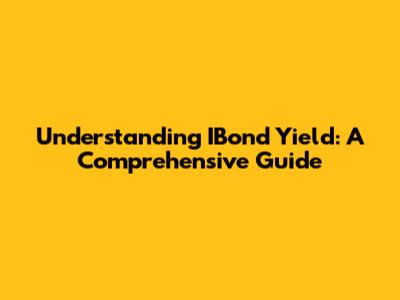 Understanding IBond Yield: A Comprehensive Guide