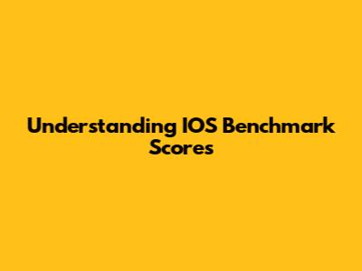 Understanding IOS Benchmark Scores