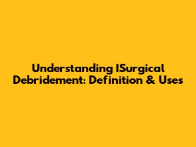 Understanding ISurgical Debridement: Definition & Uses