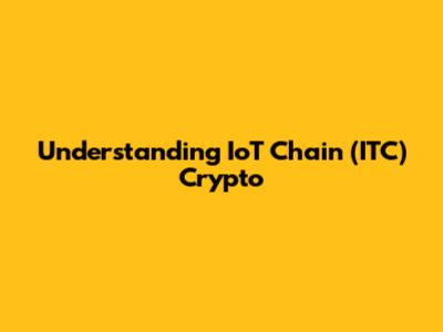 Understanding IoT Chain (ITC) Crypto