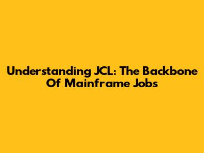 Understanding JCL: The Backbone Of Mainframe Jobs