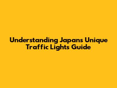 Understanding Japan's Unique Traffic Lights Guide