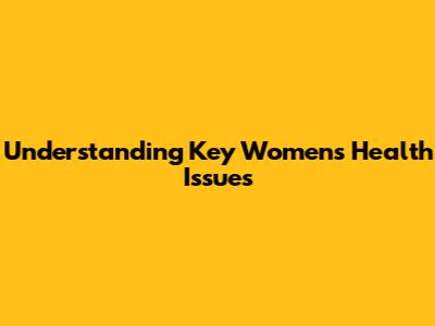 Understanding Key Women's Health Issues