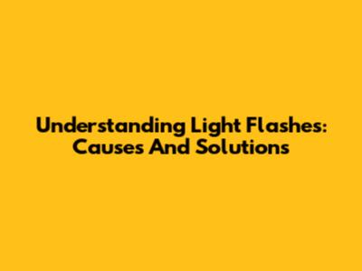 Understanding Light Flashes: Causes And Solutions