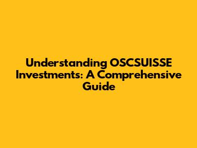 Understanding OSCSUISSE Investments: A Comprehensive Guide