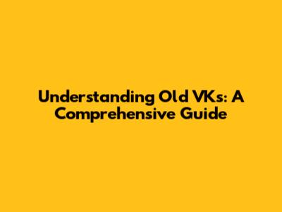 Understanding Old VKs: A Comprehensive Guide