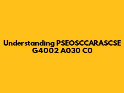 Understanding PSEOSCCARASCSE G4002 A030 C0